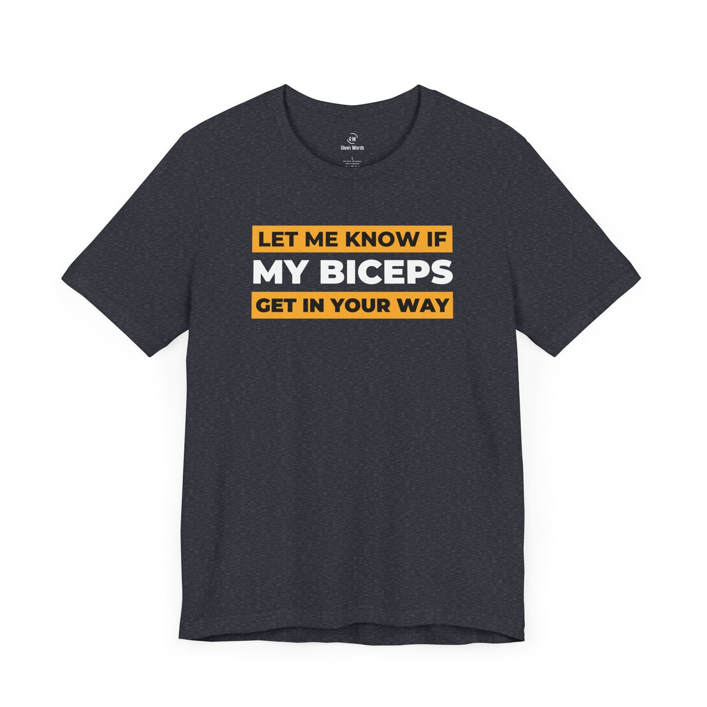 Funny workout shirt in heather navy blue with the words Let me know if my biceps get in your way by Given Words Gym Shirts