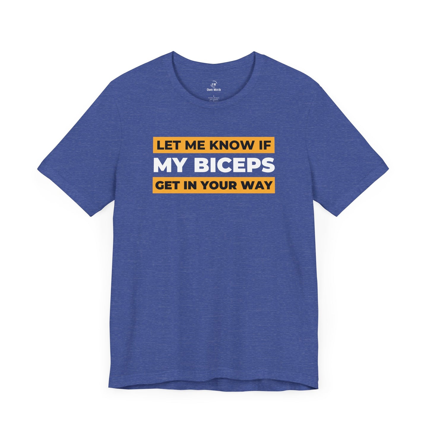 Funny lifting shirt with the words Let me know if my biceps get in your way the funny workout shirt is in heather royal blue posted by Given Words Gym Shirts